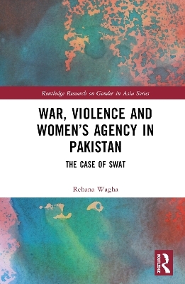 War, Violence and Women’s Agency in Pakistan - Rehana Wagha