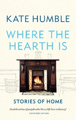 Where the Hearth Is: Stories of home - Kate Humble