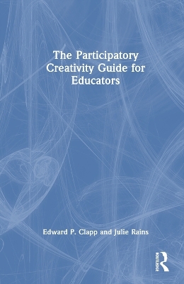 The Participatory Creativity Guide for Educators - Edward P. Clapp, Julie Rains