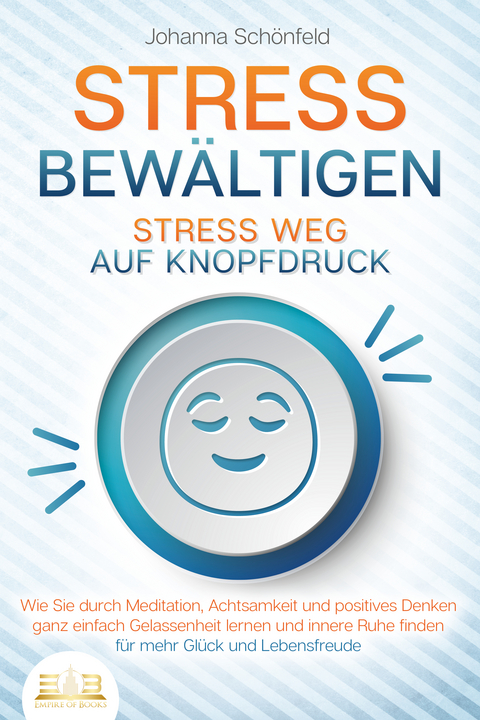 STRESS BEWÄLTIGEN - Stress weg auf Knopfdruck: Wie Sie durch Meditation, Achtsamkeit und positives Denken ganz einfach Gelassenheit lernen und innere Ruhe finden - für mehr Glück und Lebensfreude - Johanna Schönfeld