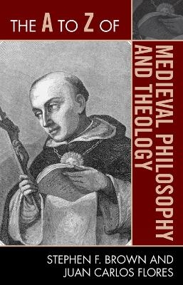 The A to Z of Medieval Philosophy and Theology - Stephen F. Brown, Juan Carlos Flores