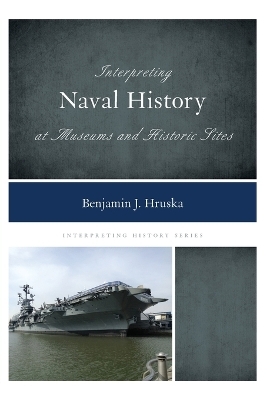 Interpreting Naval History at Museums and Historic Sites - Benjamin J. Hruska