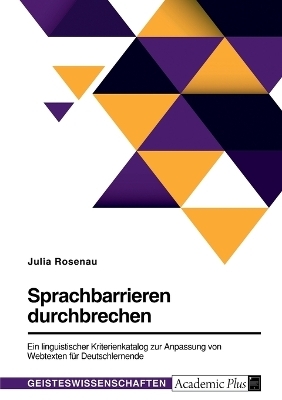 Sprachbarrieren durchbrechen. Ein linguistischer Kriterienkatalog zur Anpassung von Webtexten fÃ¼r Deutschlernende - Julia Rosenau