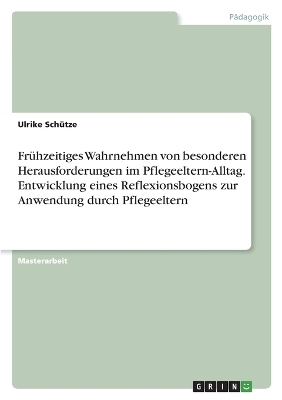 FrÃ¼hzeitiges Wahrnehmen von besonderen Herausforderungen im Pflegeeltern-Alltag. Entwicklung eines Reflexionsbogens zur Anwendung durch Pflegeeltern - Ulrike SchÃ¼tze