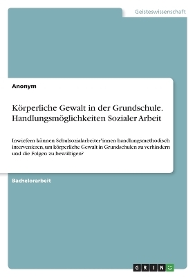 KÃ¶rperliche Gewalt in der Grundschule. HandlungsmÃ¶glichkeiten Sozialer Arbeit -  Anonymous