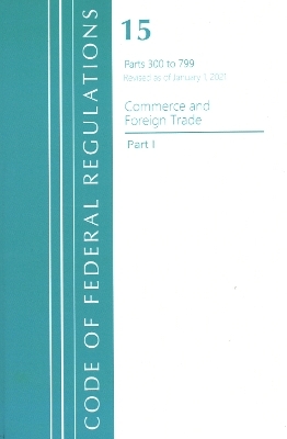 Code of Federal Regulations, Title 15 Commerce and Foreign Trade 300-799, Revised as of January 1, 2021 -  Office of The Federal Register (U.S.)