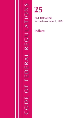 Code of Federal Regulations, Title 25 Indians 300-End, Revised as of April 1, 2020 -  Office of The Federal Register (U.S.)