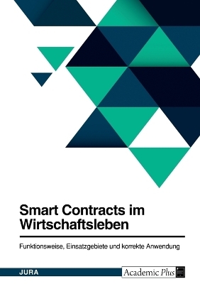 Smart Contracts im Wirtschaftsleben. Funktionsweise, Einsatzgebiete und korrekte Anwendung -  Anonymous