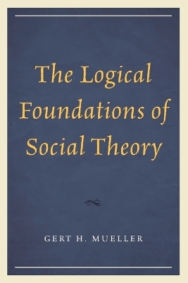 The Logical Foundations of Social Theory - Gert H. Mueller