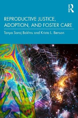 Reproductive Justice, Adoption, and Foster Care - Tanya Saroj Bakhru, Krista L. Benson