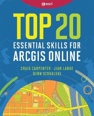 Top 20 Essential Skills for ArcGIS Online - Craig Carpenter, Jian Lange, Bern Szukalski