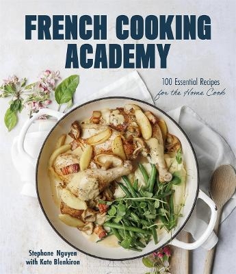 French Cooking Academy: 100 Essential Recipes for the Home Cook - Stephane Nguyen, Kate Blenkiron