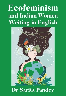 Ecofeminism and Indian Women Writing in English - Sarita Pandey