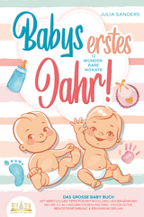 Babys erstes Jahr! 12 wunderbare Monate: Das große Baby Buch mit wertvollen Tipps für Entwicklung und Ernährung bis hin zu Alltag und Erziehung (inkl. Checklisten, Beikosteinführung & Ernährungsplan) - Julia Sanders