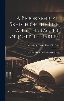 A Biographical Sketch of the Life and Character of Joseph Charles - Charlotte Taylor Blow Charless