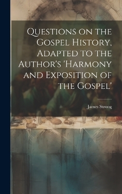 Questions on the Gospel History, Adapted to the Author's 'Harmony and Exposition of the Gospel' - James Strong