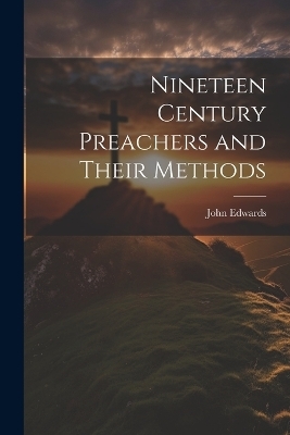 Nineteen Century Preachers and Their Methods - John Edwards