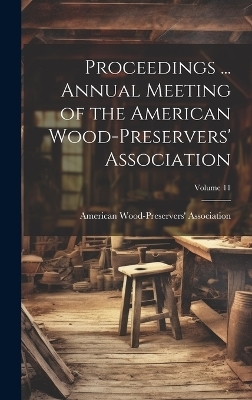 Proceedings ... Annual Meeting of the American Wood-Preservers' Association; Volume 11 - 