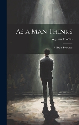 As a Man Thinks - Augustus Thomas