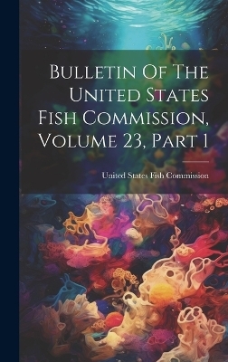 Bulletin Of The United States Fish Commission, Volume 23, Part 1 - 