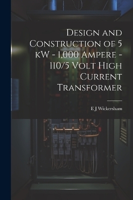 Design and Construction of 5 kW - 1,000 Ampere - 110/5 Volt High Current Transformer - E J Wickersham