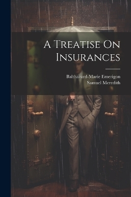 A Treatise On Insurances - Balthazard-Marie Emerigon, Samuel Meredith