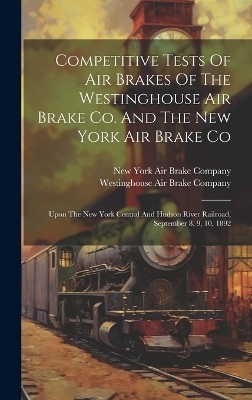 Competitive Tests Of Air Brakes Of The Westinghouse Air Brake Co. And The New York Air Brake Co - 