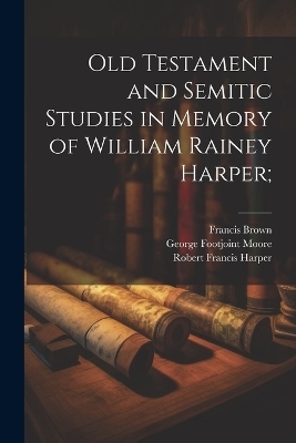Old Testament and Semitic Studies in Memory of William Rainey Harper; - Robert Francis Harper, Francis Brown, George Footjoint Moore