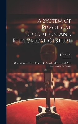 A System Of Practical Elocution And Rhetorical Gesture - J Weaver