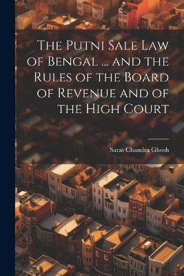 The Putni Sale law of Bengal ... and the Rules of the Board of Revenue and of the High Court - Sarat Chandra Ghosh