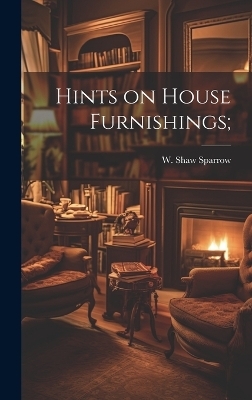 Hints on House Furnishings; - W Shaw Sparrow