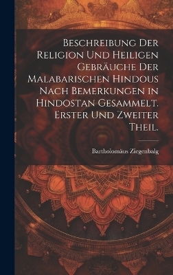 Beschreibung der Religion und heiligen Gebräuche der Malabarischen Hindous nach Bemerkungen in Hindostan gesammelt. Erster und zweiter Theil. - Bartholomäus Ziegenbalg