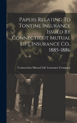 Papers Relating To Tontine Insurance Issued By Connecticut Mutual Life Insurance Co., 1885-1886 - 