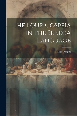 The Four Gospels in the Seneca Language - Asher Wright