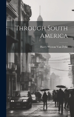 Through South America - Harry Weston Van Dyke
