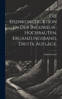 Die Eisenkonstruktionen der Ingenieur-Hochbauten. Ergänzungsband. Dritte Auflage. - Max Foerster