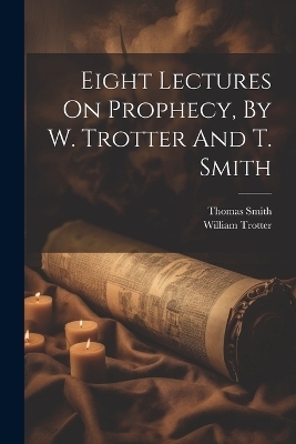 Eight Lectures On Prophecy, By W. Trotter And T. Smith - William Trotter