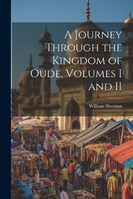 A Journey Through the Kingdom of Oude, Volumes I and II - William Sleeman