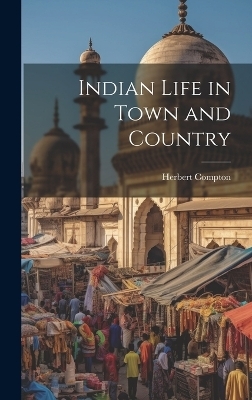 Indian Life in Town and Country - Herbert Compton