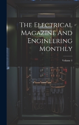 The Electrical Magazine And Engineering Monthly; Volume 1 -  Anonymous