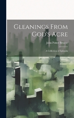 Gleanings From God's Acre - John Potter Briscoe