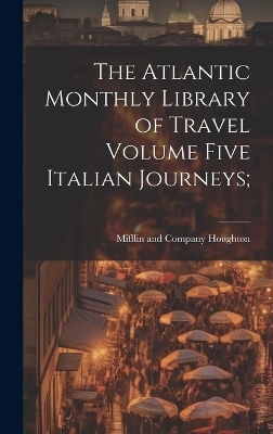 The Atlantic Monthly Library of Travel Volume Five Italian Journeys; - 