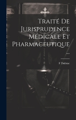 Traité De Jurisprudence Médicale Et Pharmaceutique ... - F Dubrac