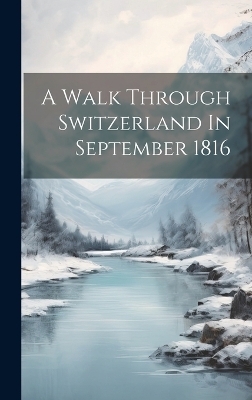 A Walk Through Switzerland In September 1816 -  Anonymous