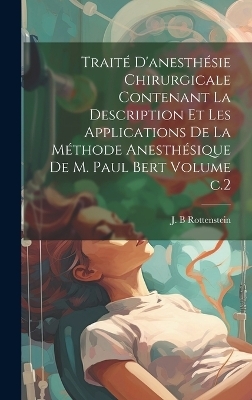 Traité d'anesthésie chirurgicale contenant la description et les applications de la méthode anesthésique de M. Paul Bert Volume c.2 - Rottenstein J B