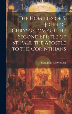 The Homilies of S. John of Chrysostom on the Second Epistle of St. Paul the Apostle to the Corinthians - John Chrysostom Saint
