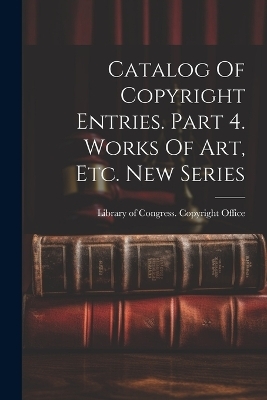 Catalog Of Copyright Entries. Part 4. Works Of Art, Etc. New Series - 