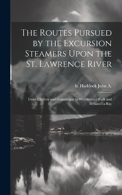 The Routes Pursued by the Excursion Steamers Upon the St. Lawrence River - John A B Haddock