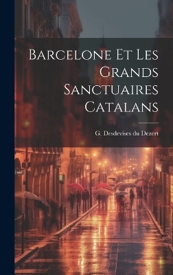 Barcelone et les grands sanctuaires catalans - G Desdevises Du Dezert