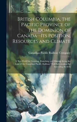 British Columbia, the Pacific Province of the Dominion of Canada--its Position, Resources and Climate - 